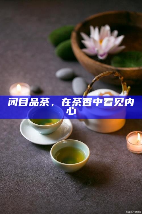 闭目品茶，在茶香中看见内心