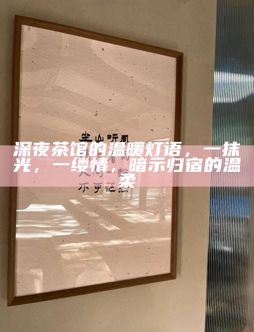 深夜茶馆的温暖灯语，一抹光，一缕情，暗示归宿的温柔