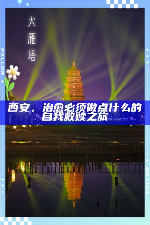 西安，治愈必须做点什么的自我救赎之旅