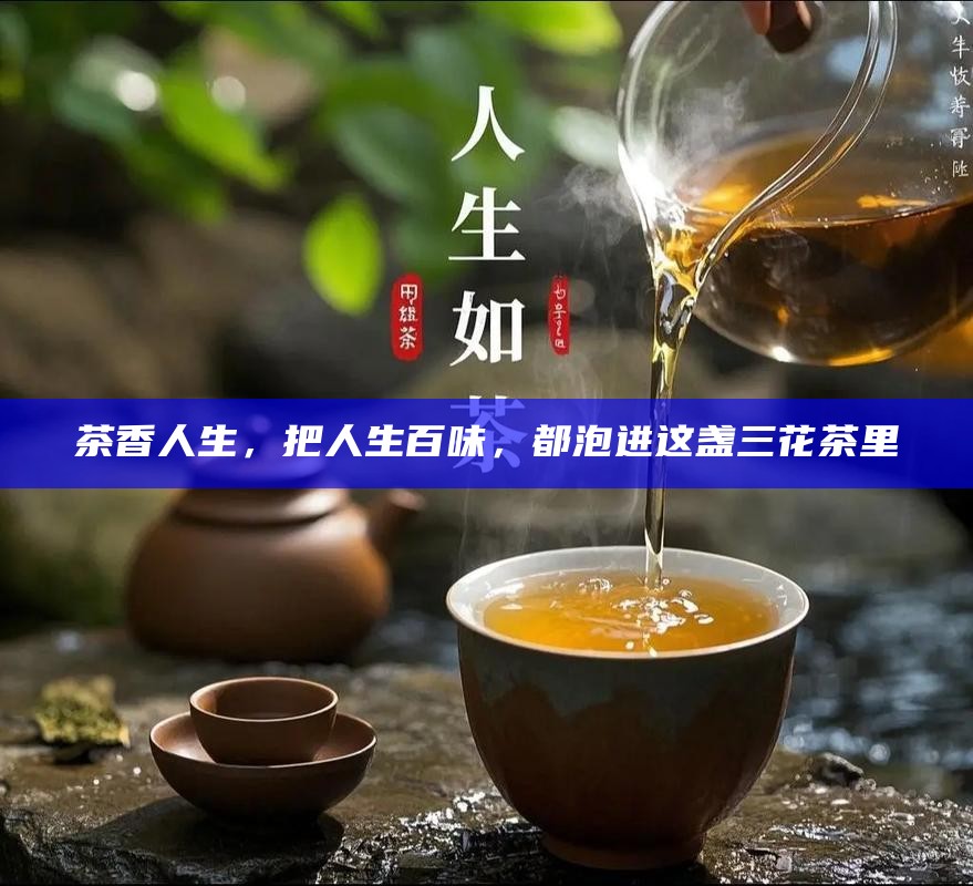 茶香人生，把人生百味，都泡进这盏三花茶里