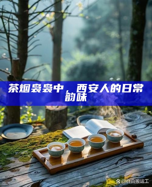 茶烟袅袅中，西安人的日常韵味